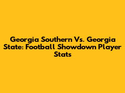 Georgia Southern Vs. Georgia State: Football Showdown Player Stats