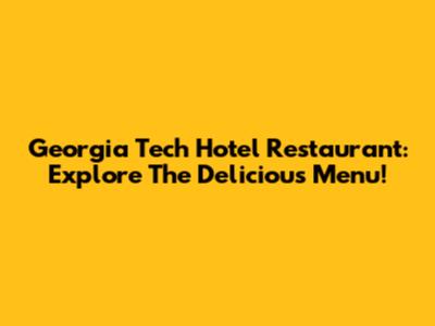 Georgia Tech Hotel Restaurant: Explore The Delicious Menu!