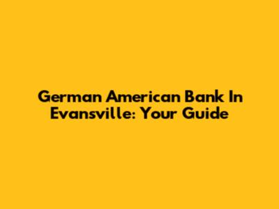 German American Bank In Evansville: Your Guide