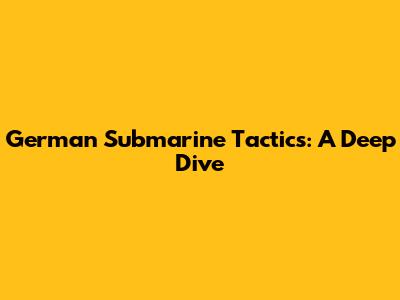 German Submarine Tactics: A Deep Dive
