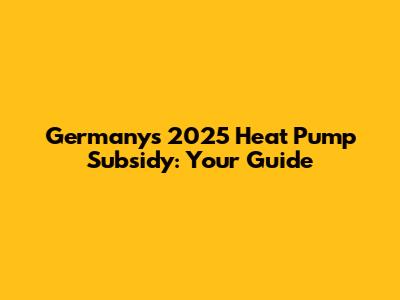 Germany's 2025 Heat Pump Subsidy: Your Guide