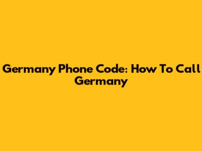 Germany Phone Code: How To Call Germany