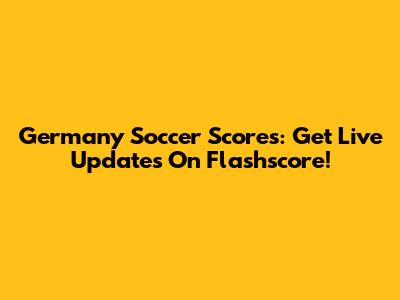 Germany Soccer Scores: Get Live Updates On Flashscore!