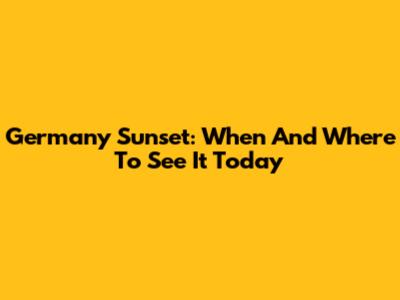 Germany Sunset: When And Where To See It Today