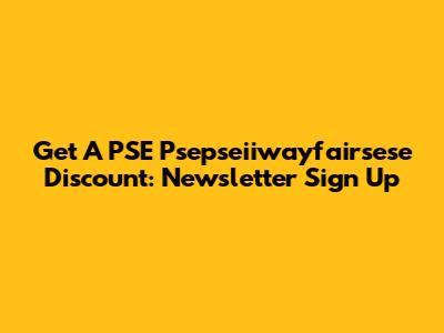Get A PSE Psepseiiwayfairsese Discount: Newsletter Sign Up