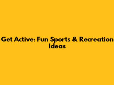 Get Active: Fun Sports & Recreation Ideas