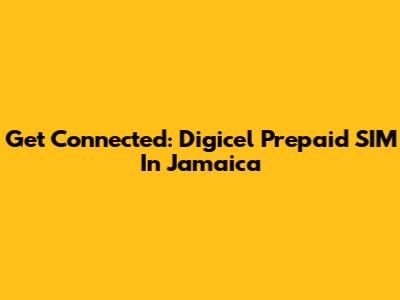 Get Connected: Digicel Prepaid SIM In Jamaica