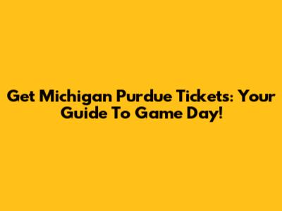 Get Michigan Purdue Tickets: Your Guide To Game Day!