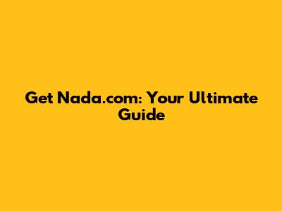 Get Nada.com: Your Ultimate Guide