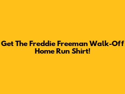 Get The Freddie Freeman Walk-Off Home Run Shirt!