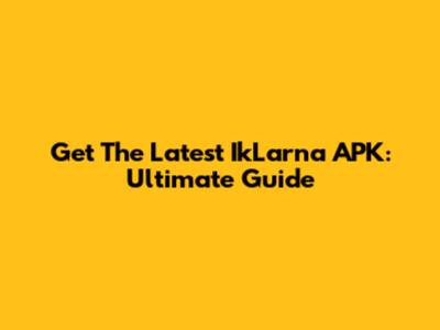 Get The Latest IkLarna APK: Ultimate Guide