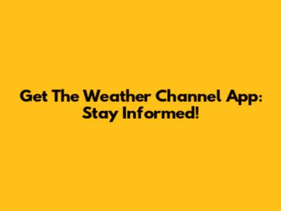 Get The Weather Channel App: Stay Informed!