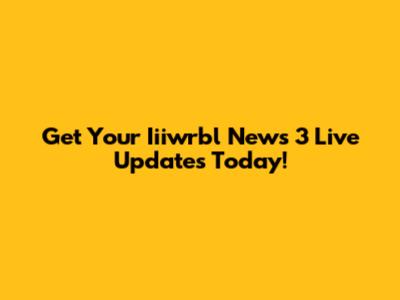 Get Your Iiiwrbl News 3 Live Updates Today!