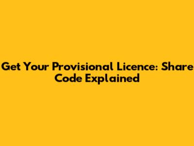 Get Your Provisional Licence: Share Code Explained