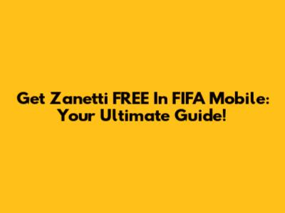 Get Zanetti FREE In FIFA Mobile: Your Ultimate Guide!