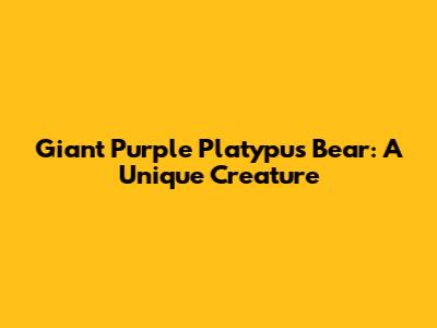 Giant Purple Platypus Bear: A Unique Creature