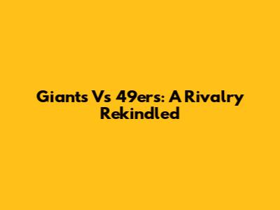Giants Vs 49ers: A Rivalry Rekindled