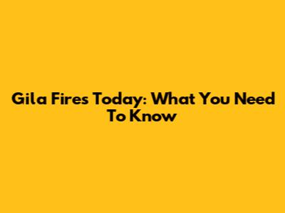 Gila Fires Today: What You Need To Know