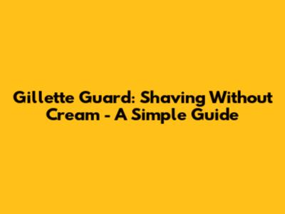 Gillette Guard: Shaving Without Cream - A Simple Guide