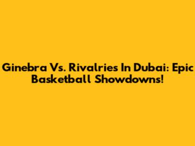Ginebra Vs. Rivalries In Dubai: Epic Basketball Showdowns!