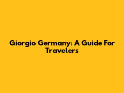 Giorgio Germany: A Guide For Travelers