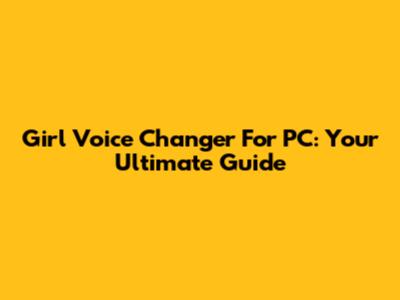 Girl Voice Changer For PC: Your Ultimate Guide