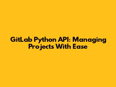 GitLab Python API: Managing Projects With Ease