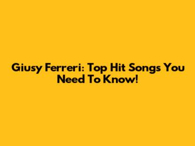 Giusy Ferreri: Top Hit Songs You Need To Know!