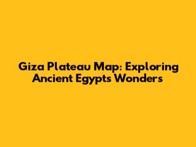Giza Plateau Map: Exploring Ancient Egypt's Wonders