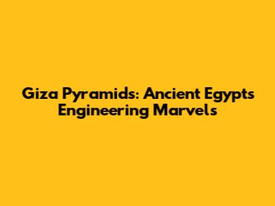 Giza Pyramids: Ancient Egypt's Engineering Marvels