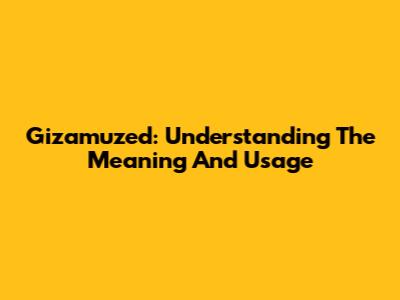 Gizamuzed: Understanding The Meaning And Usage