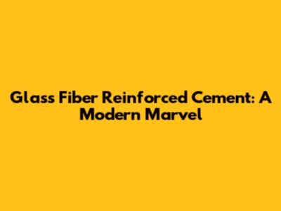 Glass Fiber Reinforced Cement: A Modern Marvel