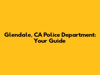 Glendale, CA Police Department: Your Guide
