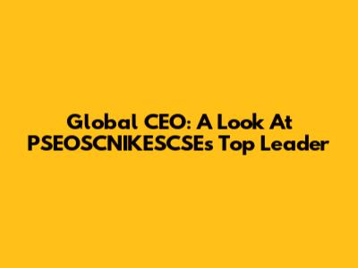 Global CEO: A Look At PSEOSCNIKESCSE's Top Leader