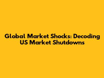 Global Market Shocks: Decoding US Market Shutdowns