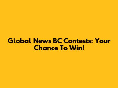 Global News BC Contests: Your Chance To Win!