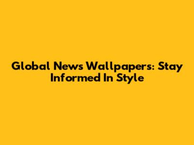 Global News Wallpapers: Stay Informed In Style