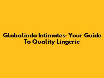 Globalindo Intimates: Your Guide To Quality Lingerie