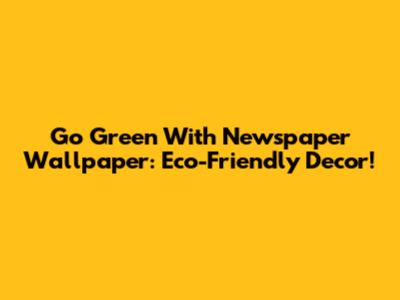 Go Green With Newspaper Wallpaper: Eco-Friendly Decor!