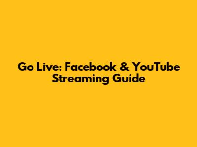 Go Live: Facebook & YouTube Streaming Guide