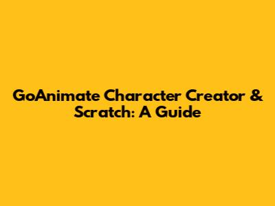 GoAnimate Character Creator & Scratch: A Guide