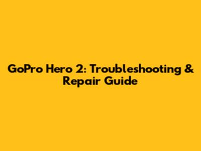 GoPro Hero 2: Troubleshooting & Repair Guide