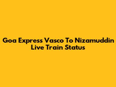 Goa Express Vasco To Nizamuddin Live Train Status