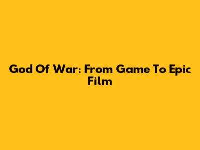 God Of War: From Game To Epic Film