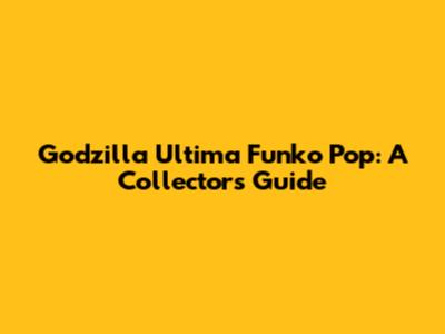 Godzilla Ultima Funko Pop: A Collector's Guide