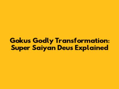 Goku's Godly Transformation: Super Saiyan Deus Explained