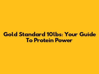 Gold Standard 10lbs: Your Guide To Protein Power