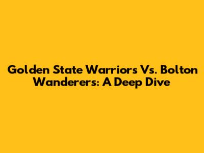 Golden State Warriors Vs. Bolton Wanderers: A Deep Dive