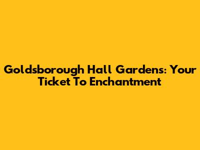 Goldsborough Hall Gardens: Your Ticket To Enchantment