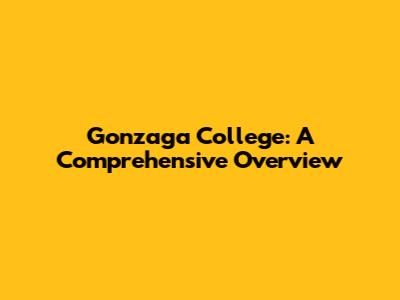 Gonzaga College: A Comprehensive Overview
